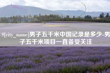 象山男子五千米中国记录是多少-男子五千米项目一直备受关注