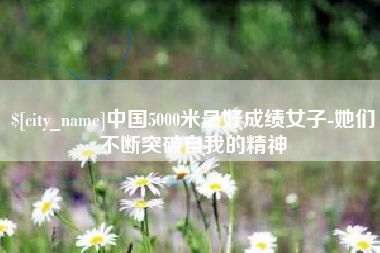 象山中国5000米最好成绩女子-她们不断突破自我的精神