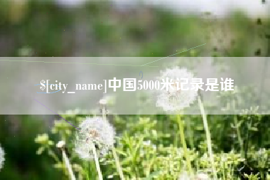 象山中国5000米记录是谁