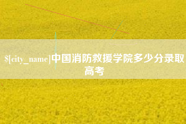 象山中国消防救援学院多少分录取高考