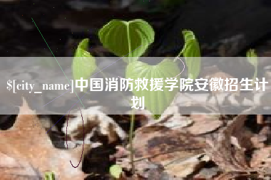 象山中国消防救援学院安徽招生计划