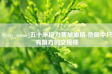 象山五十米接力赛加油稿-他眼中只有前方的交接棒