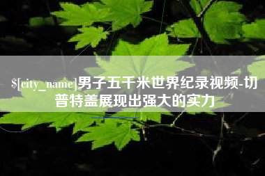 象山男子五千米世界纪录视频-切普特盖展现出强大的实力