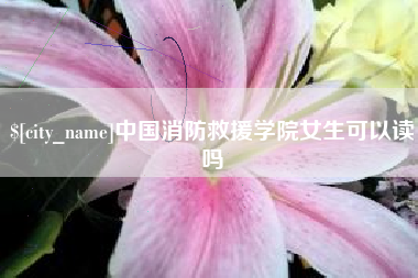 象山中国消防救援学院女生可以读吗