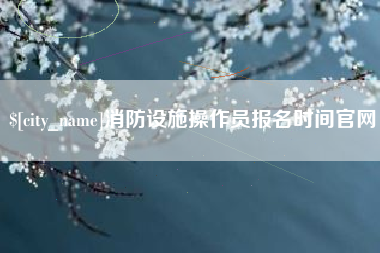 象山消防设施操作员报名时间官网
