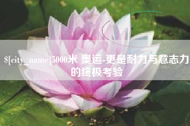 象山5000米 奥运-更是耐力与意志力的终极考验