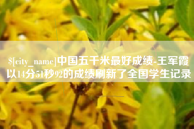 象山中国五千米最好成绩-王军霞以14分51秒92的成绩刷新了全国学生记录