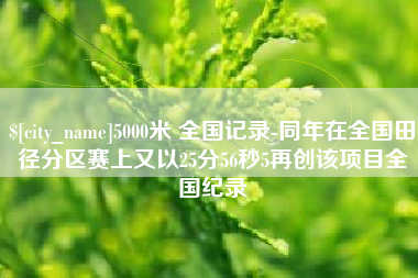 象山5000米 全国记录-同年在全国田径分区赛上又以25分56秒5再创该项目全国纪录