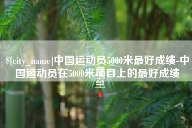 象山中国运动员5000米最好成绩-中国运动员在5000米项目上的最好成绩