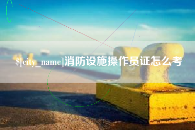 象山消防设施操作员证怎么考
