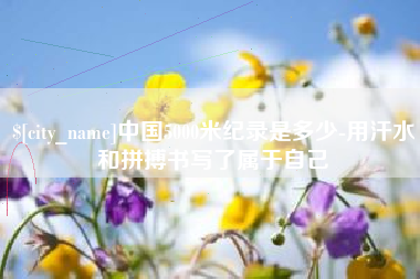 象山中国5000米纪录是多少-用汗水和拼搏书写了属于自己