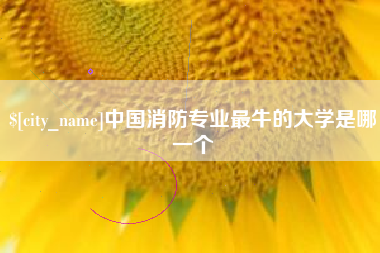 象山中国消防专业最牛的大学是哪一个