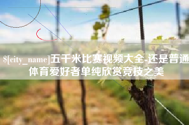 象山五千米比赛视频大全-还是普通体育爱好者单纯欣赏竞技之美