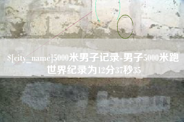 象山5000米男子记录-男子5000米跑世界纪录为12分37秒35