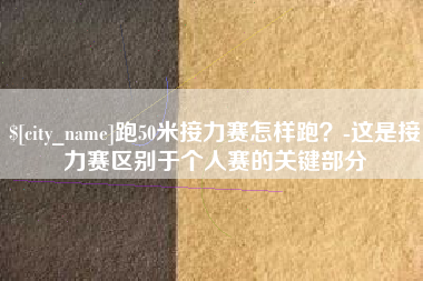 象山跑50米接力赛怎样跑？-这是接力赛区别于个人赛的关键部分