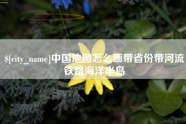 象山中国地图怎么画带省份带河流铁路海洋半岛