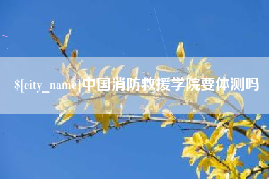 象山中国消防救援学院要体测吗
