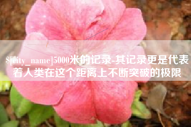 象山5000米的记录-其记录更是代表着人类在这个距离上不断突破的极限