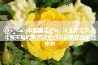 象山中国奥运会5000米世界纪录-在比赛关键时刻需要运动员能够迅速加速冲刺