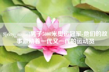 象山男子5000米奥运冠军-他们的故事激励着一代又一代的运动员