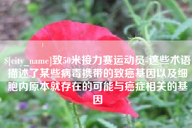 象山致50米接力赛运动员-这些术语描述了某些病毒携带的致癌基因以及细胞内原本就存在的可能与癌症相关的基因