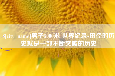 象山男子5000米 世界纪录-田径的历史就是一部不断突破的历史