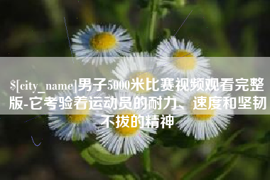 象山男子5000米比赛视频观看完整版-它考验着运动员的耐力、速度和坚韧不拔的精神