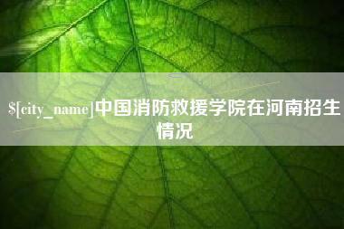 象山中国消防救援学院在河南招生情况