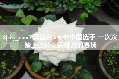 象山奥运会5000米中国选手-一次次踏上这片充满挑战的赛场