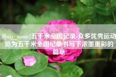 象山五千米全国纪录-众多优秀运动员为五千米全国纪录书写下浓墨重彩的篇章