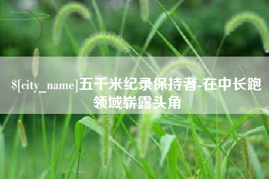 象山五千米纪录保持者-在中长跑领域崭露头角