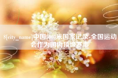 象山中国5000米国家记录-全国运动会作为国内顶级赛事