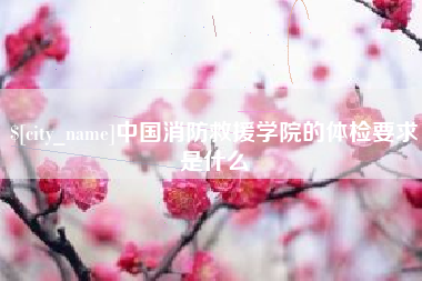 象山中国消防救援学院的体检要求是什么