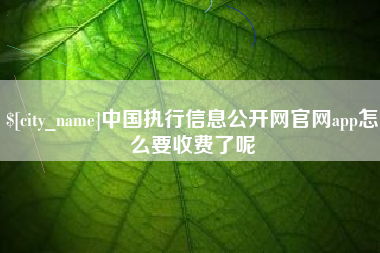 象山中国执行信息公开网官网app怎么要收费了呢