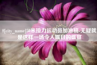 象山50米接力运动员加油稿-无疑就是这样一场令人瞩目的盛宴