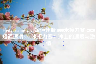 象山2020短道速滑3000米接力赛-2020短道速滑3000米接力赛：冰上的速度与激情
