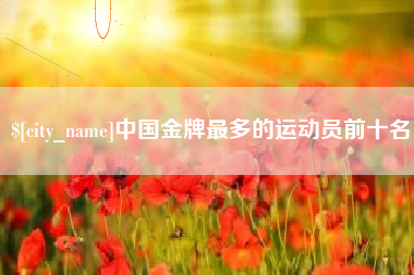 象山中国金牌最多的运动员前十名