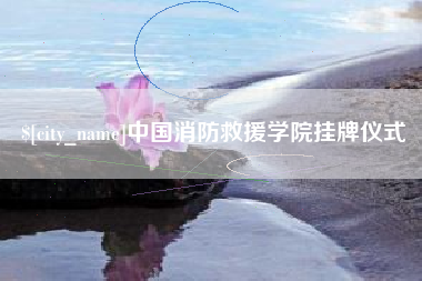象山中国消防救援学院挂牌仪式