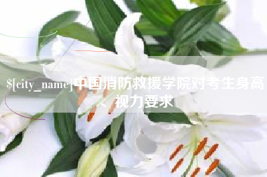 象山中国消防救援学院对考生身高、视力要求
