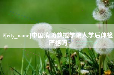 象山中国消防救援学院入学后体检严格吗