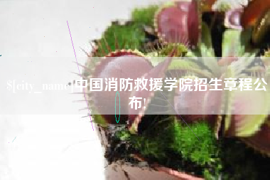 象山中国消防救援学院招生章程公布!