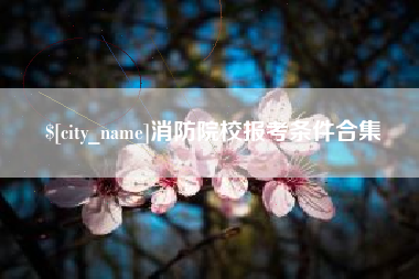 象山消防院校报考条件合集